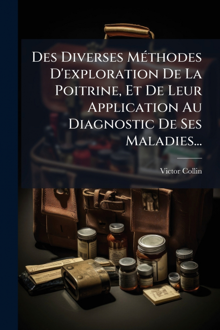 Des Diverses Méthodes D’exploration De La Poitrine, Et De Leur Application Au Diagnostic De Ses Maladies...