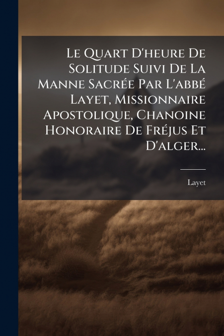 Le Quart D’heure De Solitude Suivi De La Manne Sacrée Par L’abbé Layet, Missionnaire Apostolique, Chanoine Honoraire De Fréjus Et D’alger...