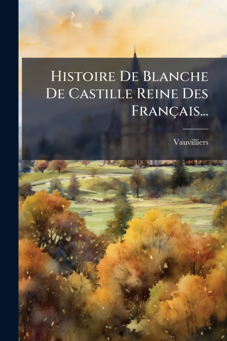 Histoire De Blanche De Castille Reine Des Français...