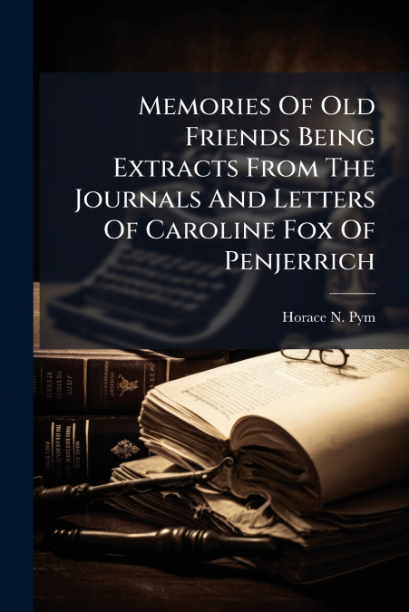 Memories Of Old Friends Being Extracts From The Journals And Letters Of Caroline Fox Of Penjerrich