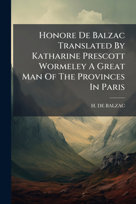 Honore De Balzac Translated By Katharine Prescott Wormeley A Great Man Of The Provinces In Paris