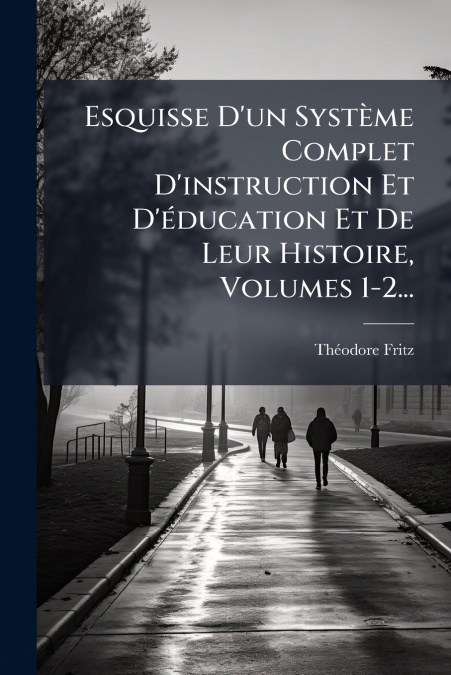 Esquisse D’un Système Complet D’instruction Et D’éducation Et De Leur Histoire, Volumes 1-2...