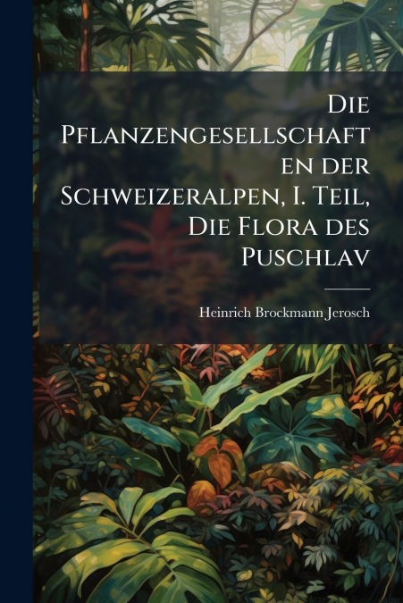 Die Pflanzengesellschaften der Schweizeralpen, I. Teil, Die Flora des Puschlav
