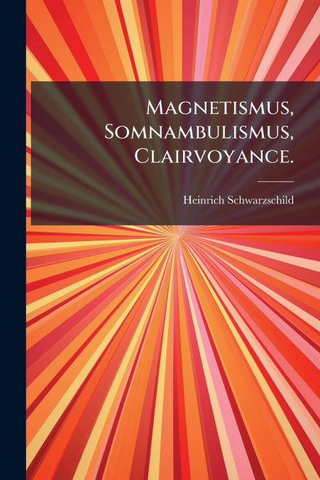 Magnetismus, Somnambulismus, Clairvoyance.