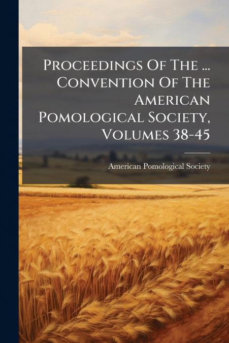 Proceedings Of The ... Convention Of The American Pomological Society, Volumes 38-45