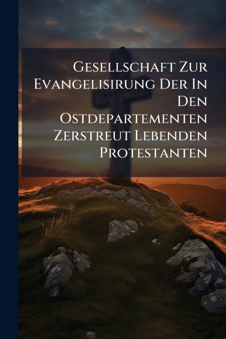 Gesellschaft Zur Evangelisirung Der In Den Ostdepartementen Zerstreut Lebenden Protestanten