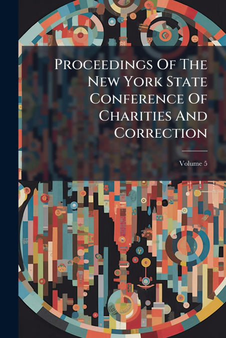Proceedings Of The New York State Conference Of Charities And Correction; Volume 5