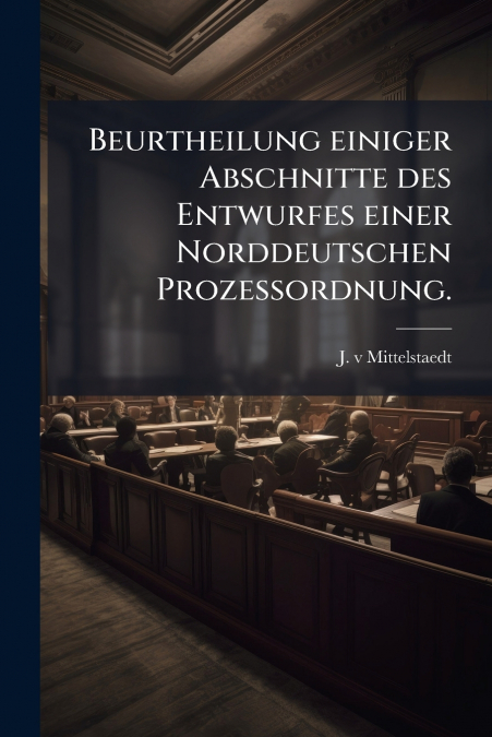 Beurtheilung einiger Abschnitte des Entwurfes einer Norddeutschen Prozessordnung.