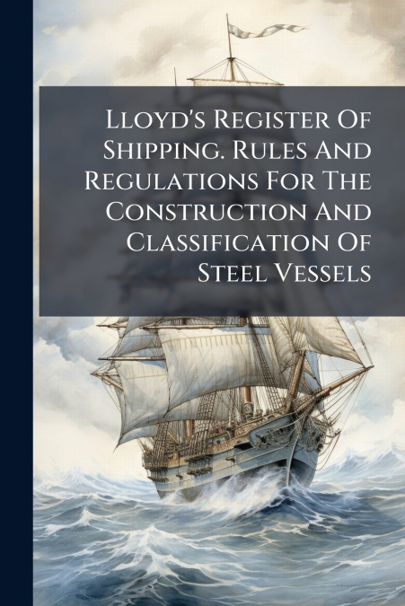 Lloyd’s Register Of Shipping. Rules And Regulations For The Construction And Classification Of Steel Vessels