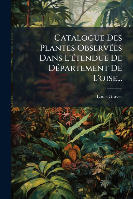 Catalogue Des Plantes Observées Dans L’étendue De Département De L’oise...