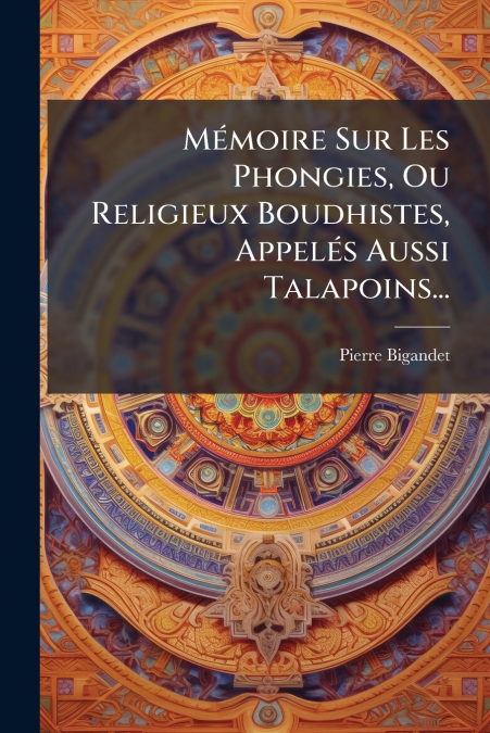 Mémoire Sur Les Phongies, Ou Religieux Boudhistes, Appelés Aussi Talapoins...