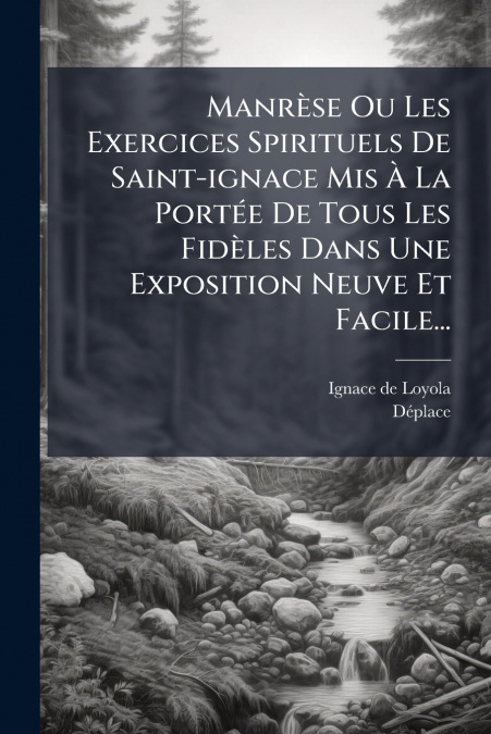 Manrèse Ou Les Exercices Spirituels De Saint-ignace Mis À La Portée De Tous Les Fidèles Dans Une Exposition Neuve Et Facile...