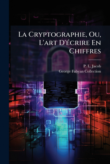 La Cryptographie, Ou, L’art D’écrire En Chiffres