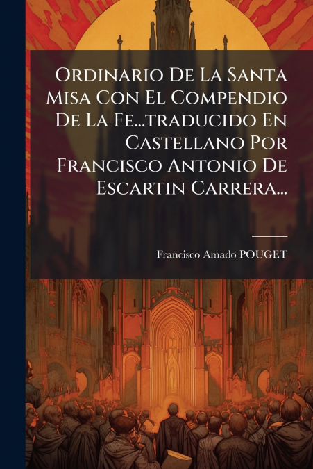 Ordinario De La Santa Misa Con El Compendio De La Fe...traducido En Castellano Por Francisco Antonio De Escartin Carrera...