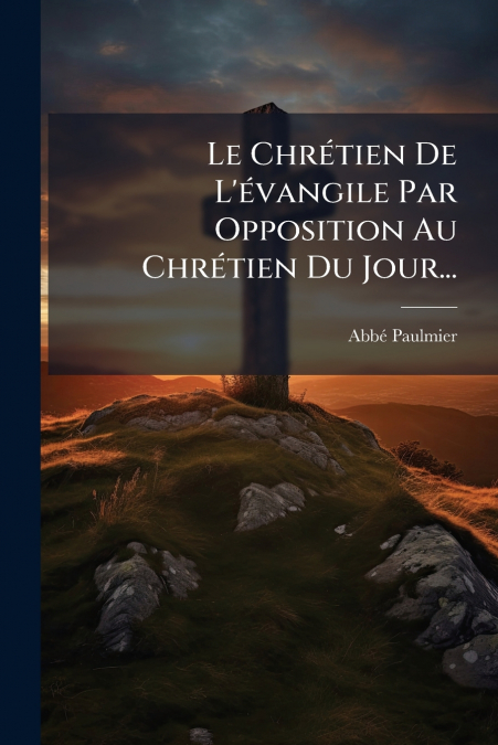 Le Chrétien De L’évangile Par Opposition Au Chrétien Du Jour...
