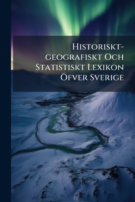 Historiskt-geografiskt Och Statistiskt Lexikon Öfver Sverige