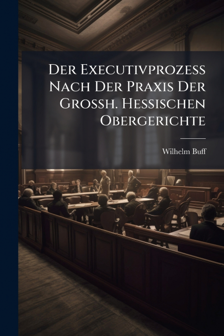 Der Executivprozeß Nach Der Praxis Der Großh. Hessischen Obergerichte