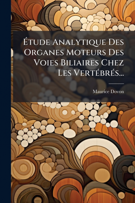 Étude Analytique Des Organes Moteurs Des Voies Biliaires Chez Les Vertébrés...