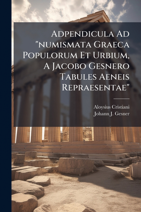 Adpendicula Ad 'numismata Graeca Populorum Et Urbium, A Jacobo Gesnero Tabules Aeneis Repraesentae'