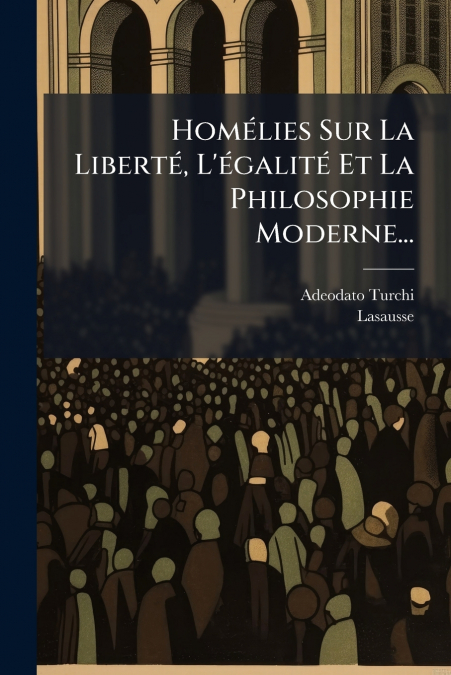 Homélies Sur La Liberté, L’égalité Et La Philosophie Moderne...