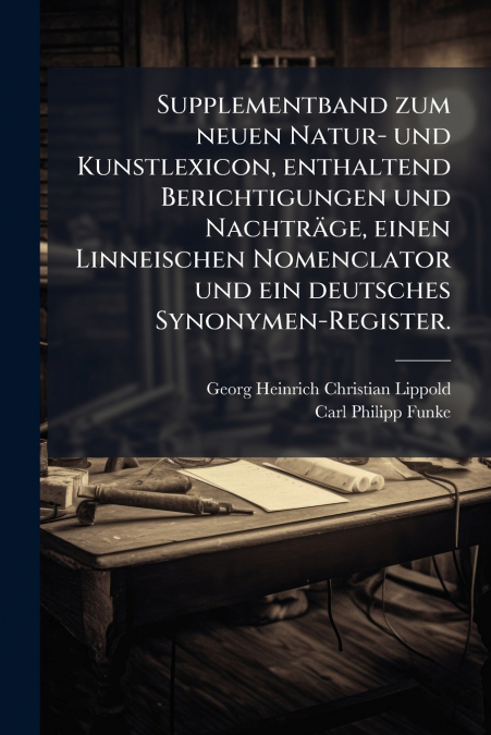 Supplementband zum neuen Natur- und Kunstlexicon, enthaltend Berichtigungen und Nachträge, einen Linneischen Nomenclator und ein deutsches Synonymen-Register.