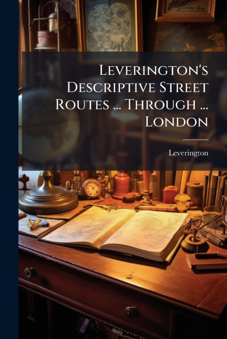 Leverington’s Descriptive Street Routes ... Through ... London