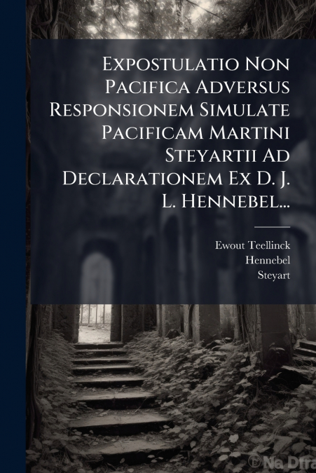 Expostulatio Non Pacifica Adversus Responsionem Simulate Pacificam Martini Steyartii Ad Declarationem Ex D. J. L. Hennebel...