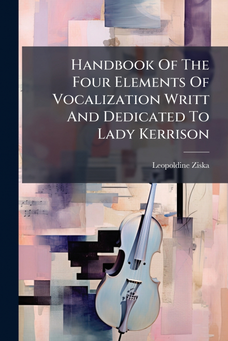 Handbook Of The Four Elements Of Vocalization Writt And Dedicated To Lady Kerrison