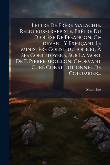 Lettre De Frère Malachie, Religieux-trappiste, Prêtre Du Diocèse De Besançon, Ci-devant Y Exerçant Le Ministère Constitutionnel, À Ses Concitoyens, Sur La Mort De F. Pierre, (boillon, Ci-devant Curé C