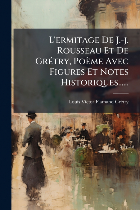 L’ermitage De J.-j. Rousseau Et De Grétry, Poème Avec Figures Et Notes Historiques......