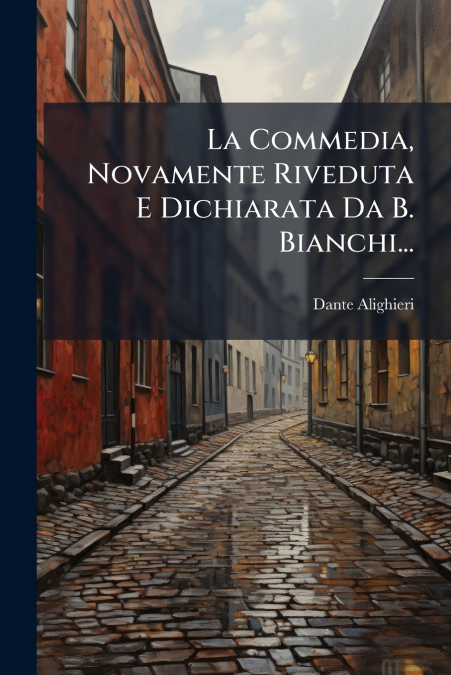 La Commedia, Novamente Riveduta E Dichiarata Da B. Bianchi...