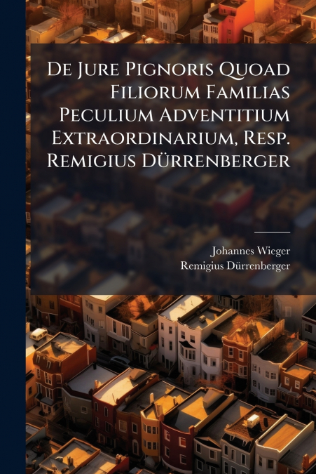 De Jure Pignoris Quoad Filiorum Familias Peculium Adventitium Extraordinarium, Resp. Remigius Dürrenberger