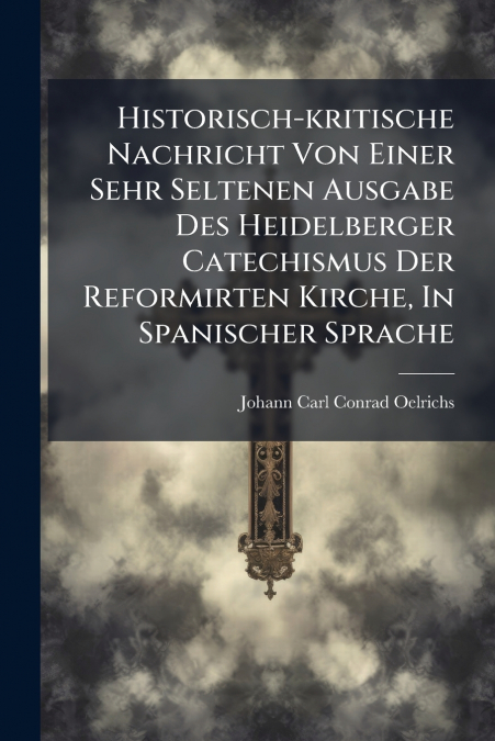 Historisch-kritische Nachricht Von Einer Sehr Seltenen Ausgabe Des Heidelberger Catechismus Der Reformirten Kirche, In Spanischer Sprache