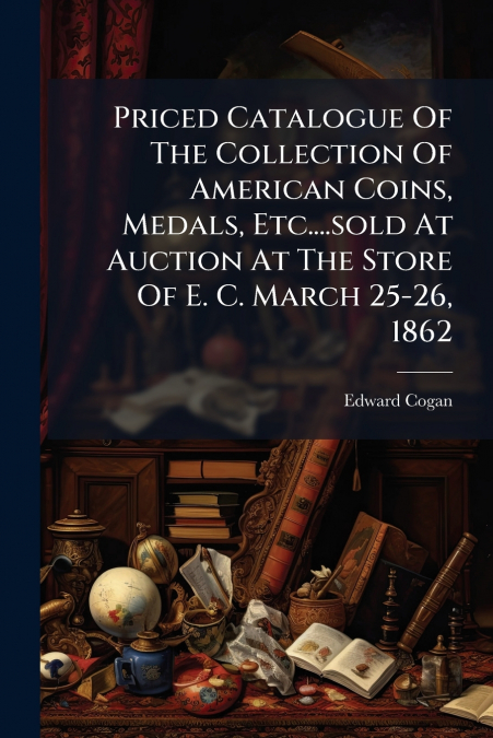 Priced Catalogue Of The Collection Of American Coins, Medals, Etc....sold At Auction At The Store Of E. C. March 25-26, 1862