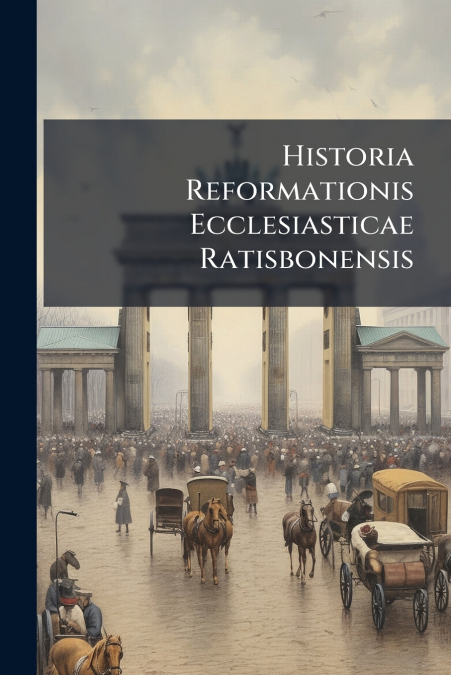 Historia Reformationis Ecclesiasticae Ratisbonensis