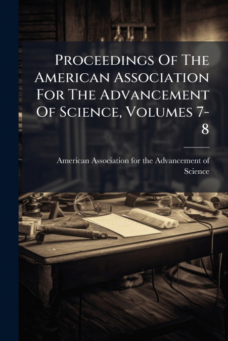 Proceedings Of The American Association For The Advancement Of Science, Volumes 7-8