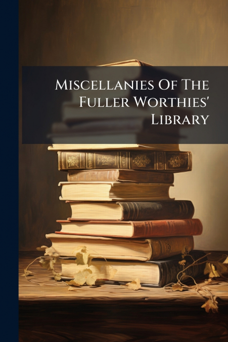 Miscellanies Of The Fuller Worthies’ Library