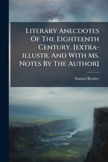 Literary Anecdotes Of The Eighteenth Century. [extra-illustr. And With Ms. Notes By The Author]