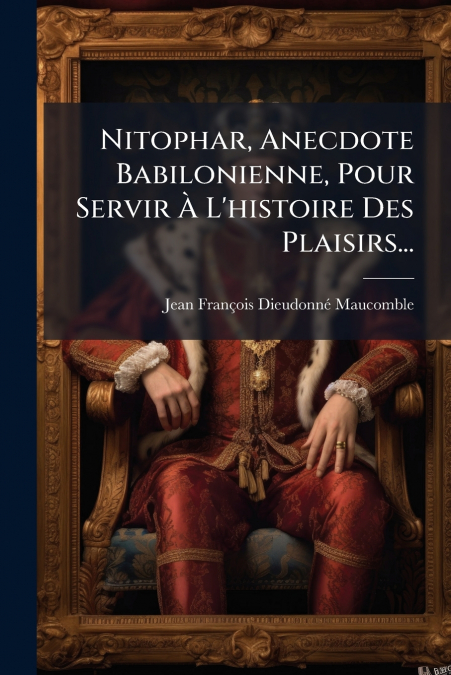 Nitophar, Anecdote Babilonienne, Pour Servir À L’histoire Des Plaisirs...
