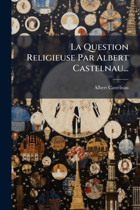 La Question Religieuse Par Albert Castelnau...