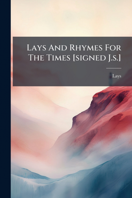 Lays And Rhymes For The Times [signed J.s.]