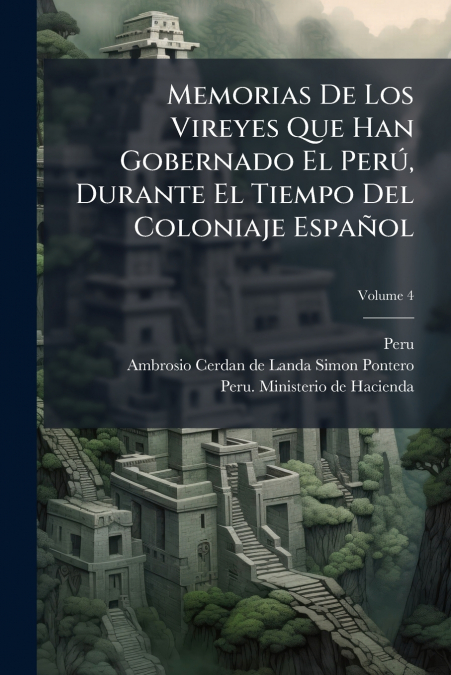 Memorias De Los Vireyes Que Han Gobernado El Perú, Durante El Tiempo Del Coloniaje Español; Volume 4