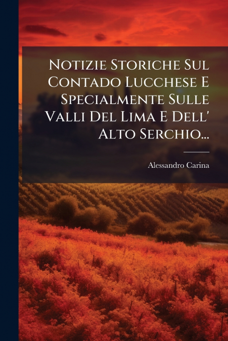 Notizie Storiche Sul Contado Lucchese E Specialmente Sulle Valli Del Lima E Dell’ Alto Serchio...