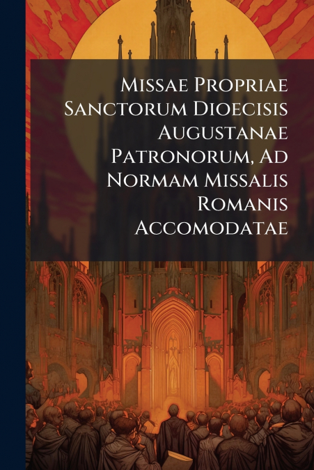 Missae Propriae Sanctorum Dioecisis Augustanae Patronorum, Ad Normam Missalis Romanis Accomodatae