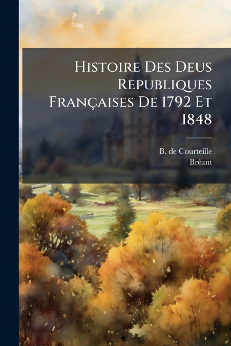 Histoire Des Deus Republiques Françaises De 1792 Et 1848
