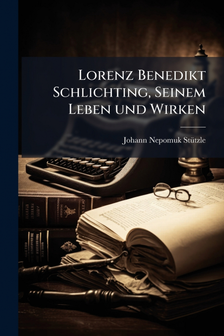 Lorenz Benedikt Schlichting, Seinem Leben und Wirken