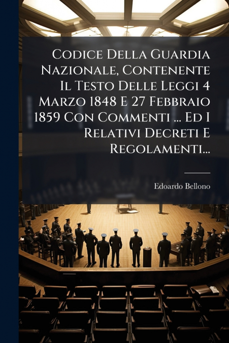 Codice Della Guardia Nazionale, Contenente Il Testo Delle Leggi 4 Marzo 1848 E 27 Febbraio 1859 Con Commenti ... Ed I Relativi Decreti E Regolamenti...