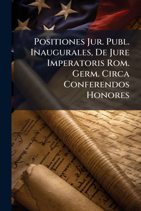Positiones Jur. Publ. Inaugurales, De Jure Imperatoris Rom. Germ. Circa Conferendos Honores