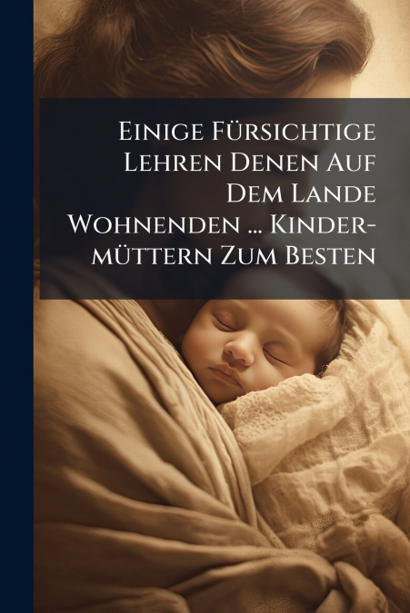 Einige Fürsichtige Lehren Denen Auf Dem Lande Wohnenden ... Kinder-müttern Zum Besten