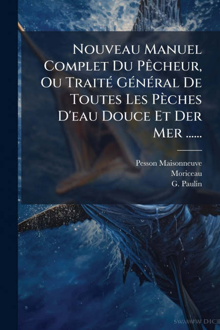 Nouveau Manuel Complet Du Pêcheur, Ou Traité Général De Toutes Les Pèches D’eau Douce Et Der Mer ......